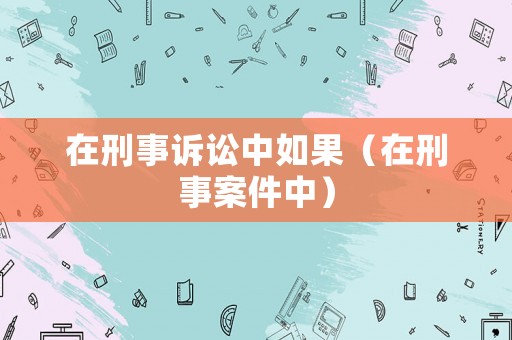 在刑事訴訟中如果（在刑事案件中）