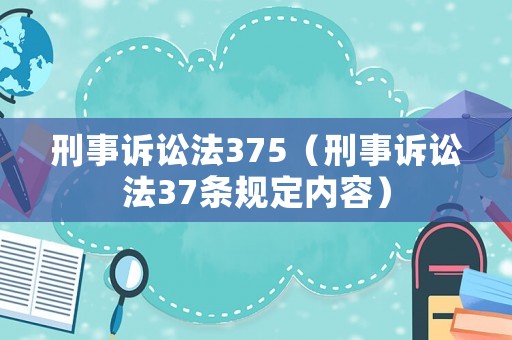 刑事訴訟法375（刑事訴訟法37條規(guī)定內(nèi)容）