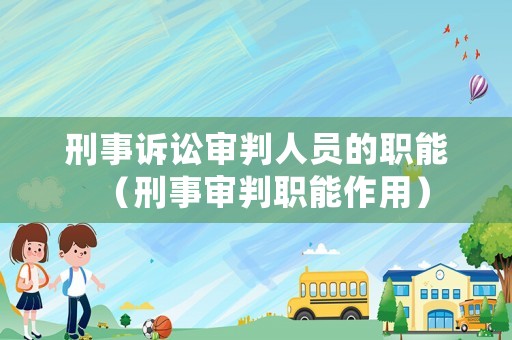 刑事訴訟審判人員的職能（刑事審判職能作用）