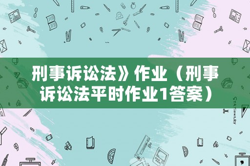 刑事訴訟法》作業（刑事訴訟法平時作業1答案）
