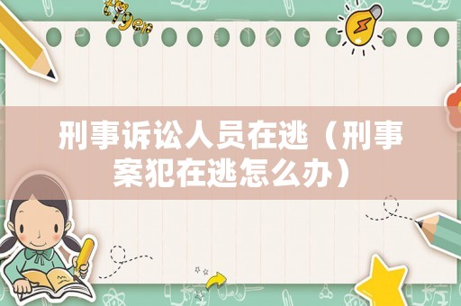 刑事訴訟人員在逃（刑事案犯在逃怎么辦）