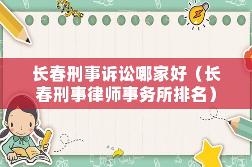 長春刑事訴訟哪家好（長春刑事律師事務所排名）