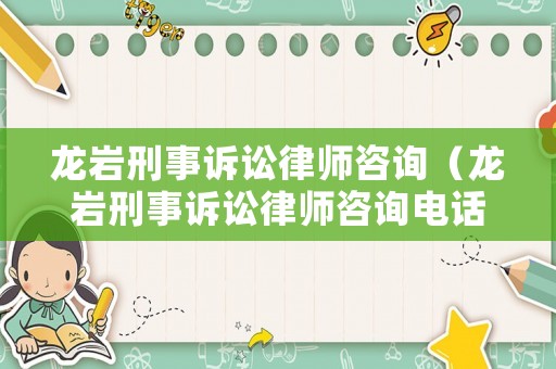 龍巖刑事訴訟律師咨詢（龍巖刑事訴訟律師咨詢電話）