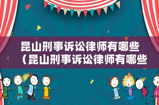 昆山刑事訴訟律師有哪些（昆山刑事訴訟律師有哪些人員）