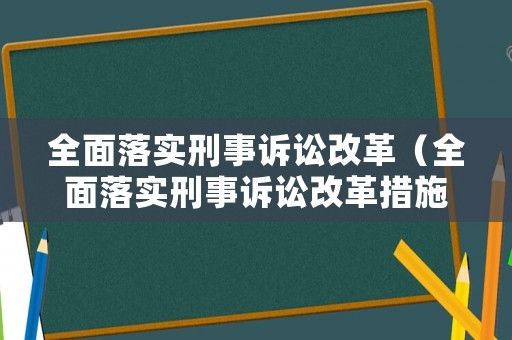 全面落實(shí)刑事訴訟改革（全面落實(shí)刑事訴訟改革措施）