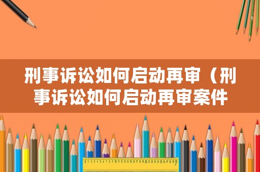 刑事訴訟如何啟動再審（刑事訴訟如何啟動再審案件）
