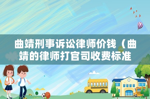 曲靖刑事訴訟律師價錢（曲靖的律師打官司收費標準）