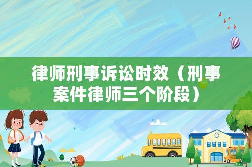 律師刑事訴訟時(shí)效（刑事案件律師三個(gè)階段）