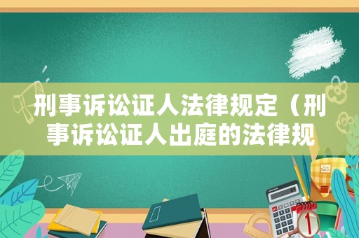 刑事訴訟證人法律規定（刑事訴訟證人出庭的法律規定）