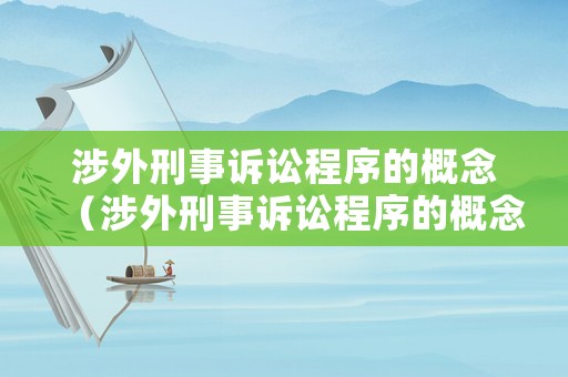 涉外刑事訴訟程序的概念（涉外刑事訴訟程序的概念和特征）