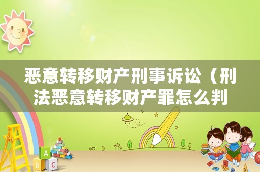 惡意轉移財產刑事訴訟（刑法惡意轉移財產罪怎么判）