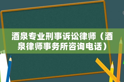 酒泉專業(yè)刑事訴訟律師（酒泉律師事務(wù)所咨詢電話）