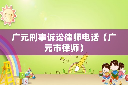 廣元刑事訴訟律師電話（廣元市律師）