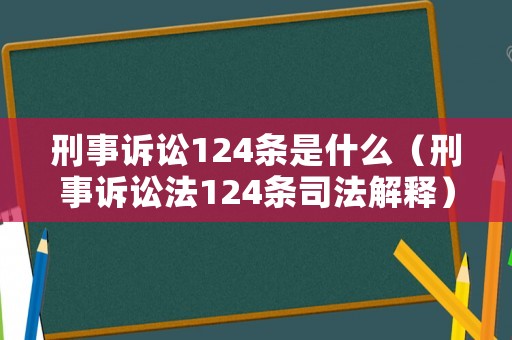 刑事訴訟124條是什么（刑事訴訟法124條司法解釋）