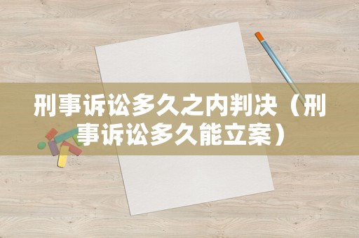 刑事訴訟多久之內(nèi)判決（刑事訴訟多久能立案）