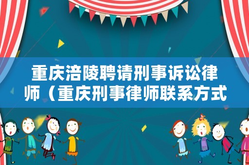 重慶涪陵聘請(qǐng)刑事訴訟律師（重慶刑事律師聯(lián)系方式）