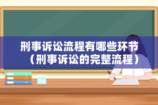 刑事訴訟流程有哪些環節（刑事訴訟的完整流程）