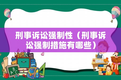 刑事訴訟強(qiáng)制性（刑事訴訟強(qiáng)制措施有哪些）