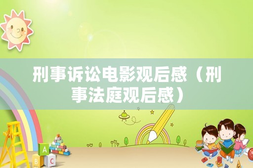 刑事訴訟電影觀后感（刑事法庭觀后感）