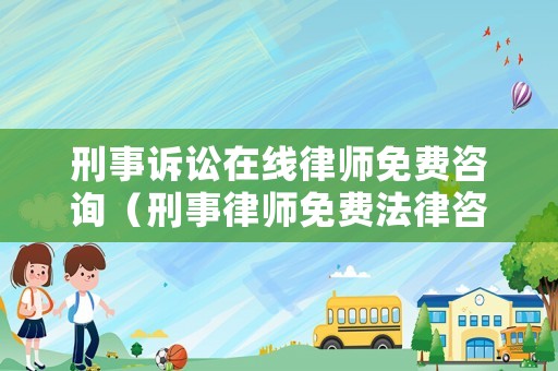 刑事訴訟在線律師免費咨詢（刑事律師免費法律咨詢）