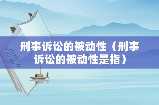刑事訴訟的被動性（刑事訴訟的被動性是指）