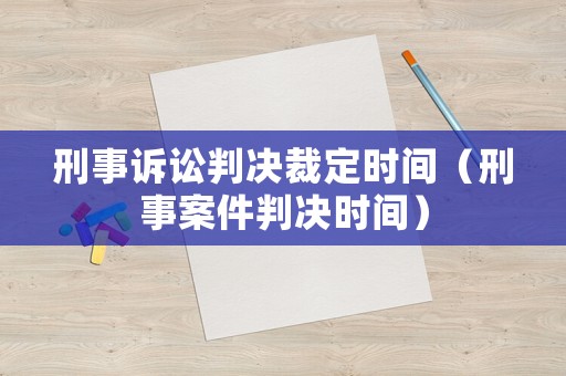 刑事訴訟判決裁定時間（刑事案件判決時間）