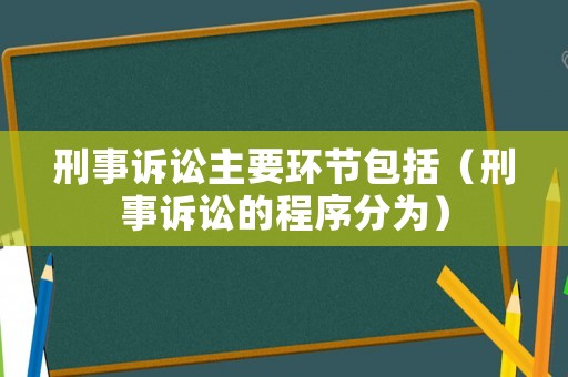 刑事訴訟主要環(huán)節(jié)包括（刑事訴訟的程序分為）