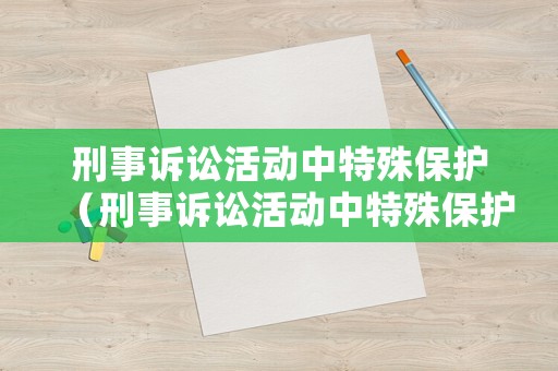 刑事訴訟活動(dòng)中特殊保護(hù)（刑事訴訟活動(dòng)中特殊保護(hù)是什么）