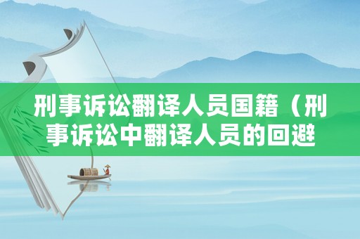 刑事訴訟翻譯人員國籍（刑事訴訟中翻譯人員的回避由誰決定）