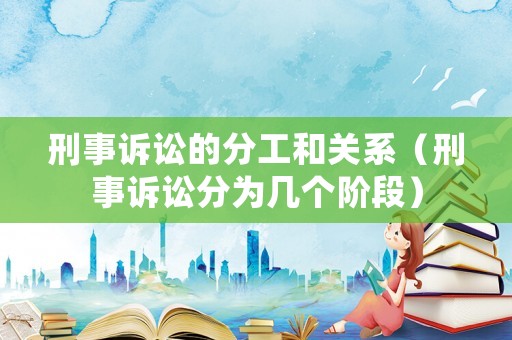刑事訴訟的分工和關系（刑事訴訟分為幾個階段）