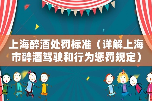 上海醉酒處罰標準（詳解上海市醉酒駕駛和行為懲罰規定）