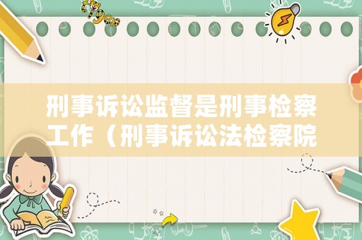 刑事訴訟監督是刑事檢察工作（刑事訴訟法檢察院監督）