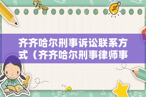 齊齊哈爾刑事訴訟聯系方式（齊齊哈爾刑事律師事務所）