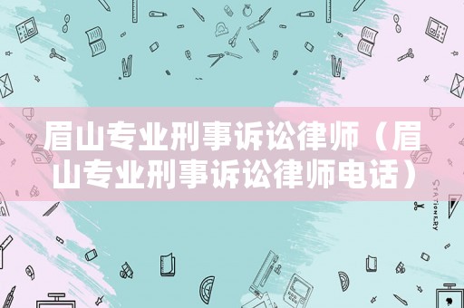眉山專業刑事訴訟律師（眉山專業刑事訴訟律師電話）