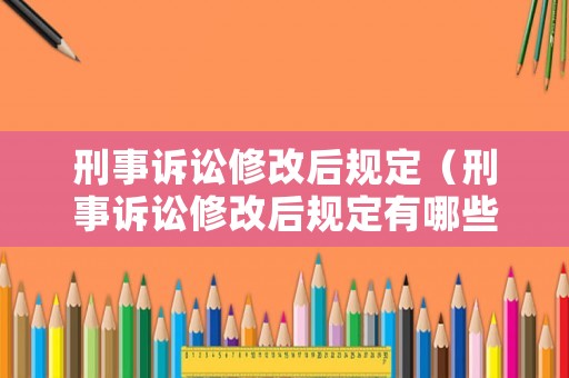 刑事訴訟修改后規定（刑事訴訟修改后規定有哪些）