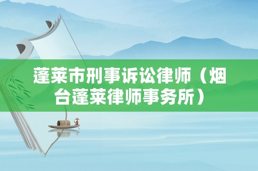 蓬萊市刑事訴訟律師（煙臺蓬萊律師事務(wù)所）