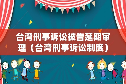 臺灣刑事訴訟被告延期審理（臺灣刑事訴訟制度）