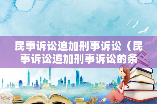 民事訴訟追加刑事訴訟（民事訴訟追加刑事訴訟的條件）