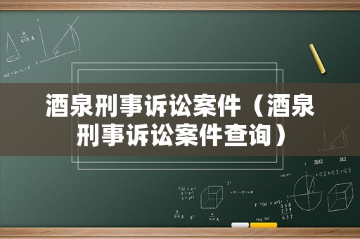 酒泉刑事訴訟案件（酒泉刑事訴訟案件查詢）