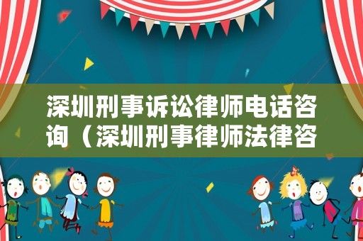 深圳刑事訴訟律師電話咨詢（深圳刑事律師法律咨詢）
