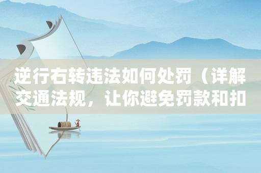 逆行右轉違法如何處罰（詳解交通法規，讓你避免罰款和扣分）