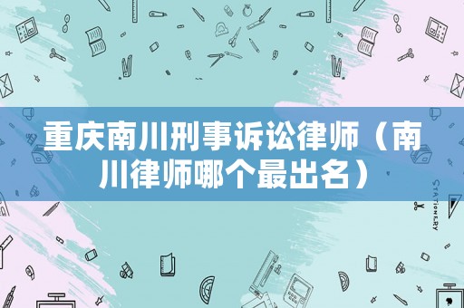 重慶南川刑事訴訟律師（南川律師哪個最出名）