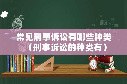 常見刑事訴訟有哪些種類（刑事訴訟的種類有）