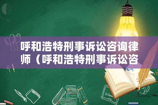 呼和浩特刑事訴訟咨詢律師（呼和浩特刑事訴訟咨詢律師電話）
