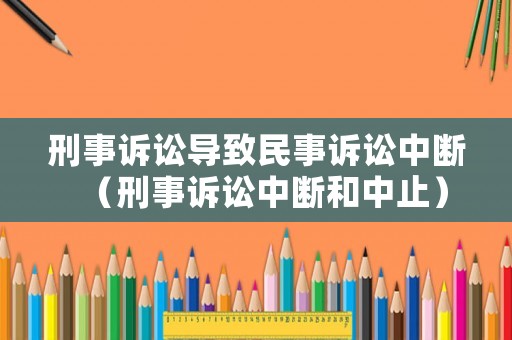 刑事訴訟導致民事訴訟中斷（刑事訴訟中斷和中止）
