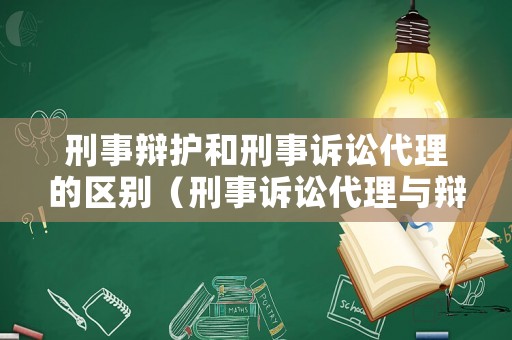 刑事辯護和刑事訴訟代理的區別（刑事訴訟代理與辯護有何區別）