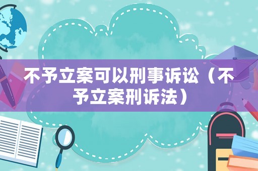 不予立案可以刑事訴訟（不予立案刑訴法）