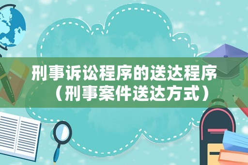 刑事訴訟程序的送達程序（刑事案件送達方式）