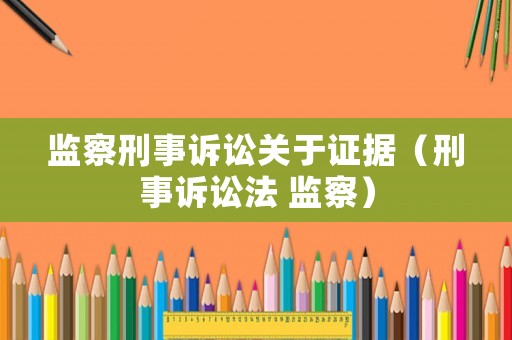 監(jiān)察刑事訴訟關(guān)于證據(jù)（刑事訴訟法 監(jiān)察）
