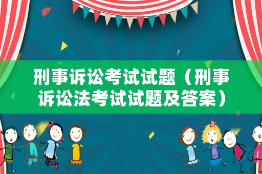 刑事訴訟考試試題（刑事訴訟法考試試題及答案）